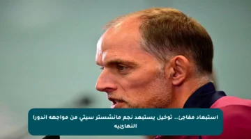 استبعاد مفاجئ.. توخيل يستبعد نجم مانشستر سيتي من مواجهة أندورا النهائية